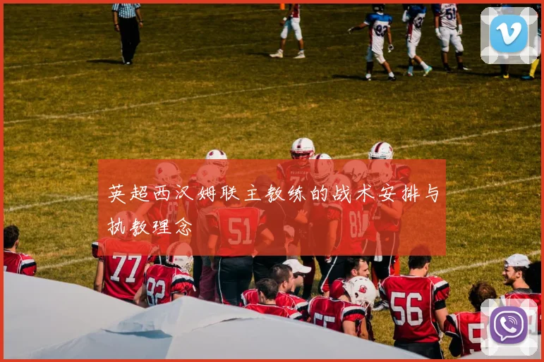英超西汉姆联主教练的战术安排与执教理念